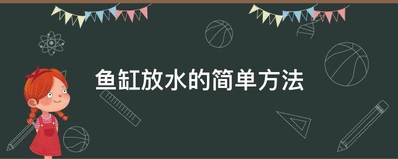 鱼缸放水的简单方法（鱼缸放水的正确方法）