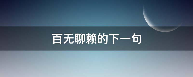 百无聊赖的下一句 生活百无聊赖下一句