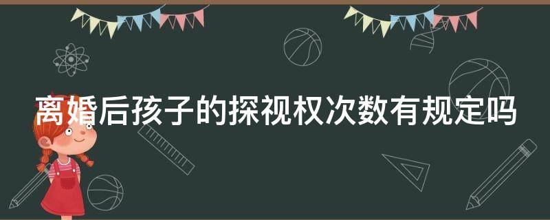 离婚后孩子的探视权次数有规定吗（离婚后对孩子的探视次数）