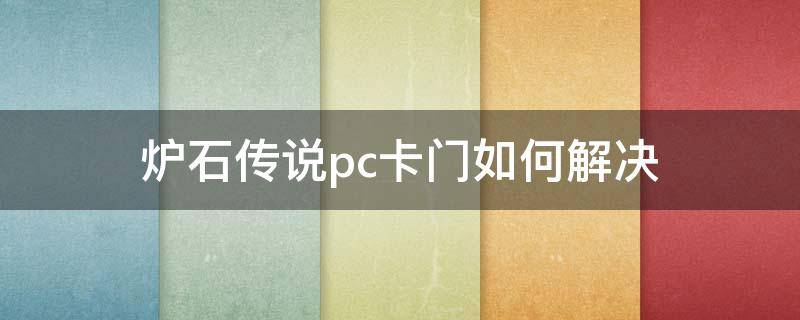 炉石传说pc卡门如何解决 炉石传说手游卡门怎么办