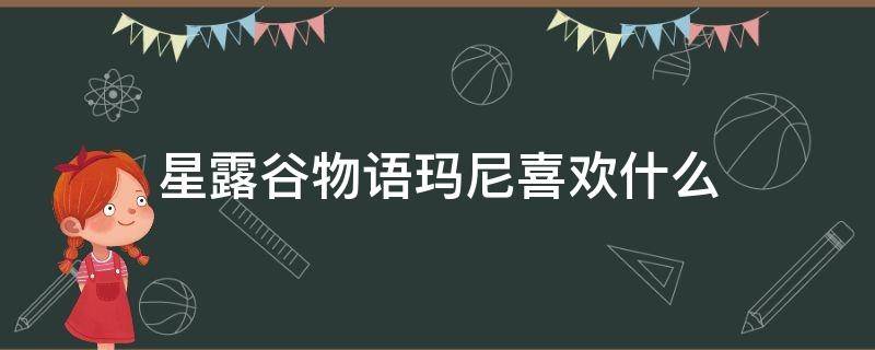 星露谷物语玛尼喜欢什么 星露谷物语玛尼喜欢什么鱼