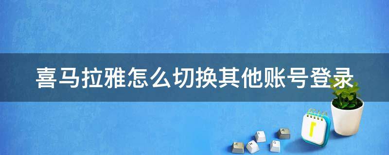 喜马拉雅怎么切换其他账号登录（喜马拉雅如何切换账号）