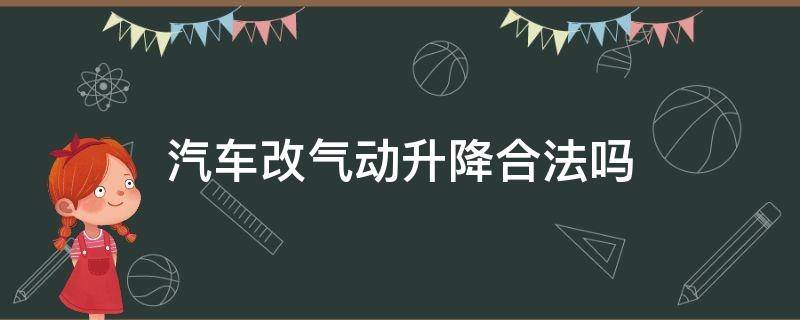 汽车改气动升降合法吗（汽车改装气动升降底盘合法吗）