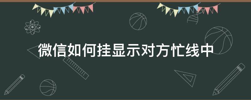 微信如何挂显示对方忙线中（微信被挂掉显示对方忙线中）