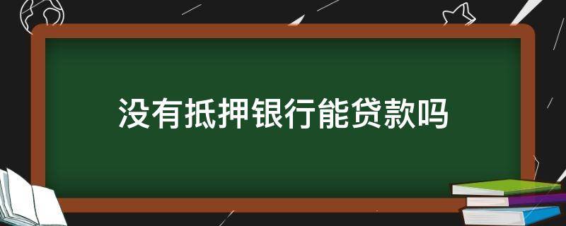 没有抵押银行能贷款吗（没有任何抵押能在银行申请贷款吗?）