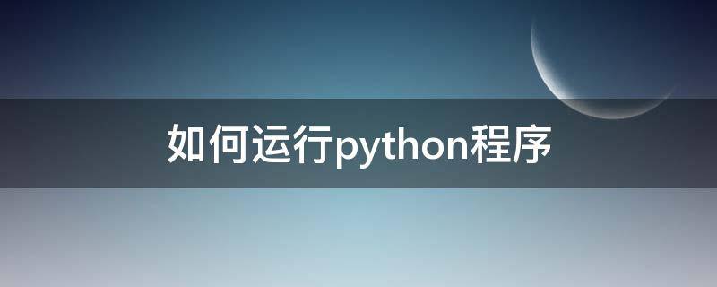 如何运行python程序 python程序如何运行