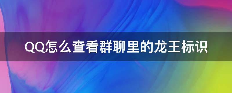 QQ怎么查看群聊里的龙王标识（qq群显示龙王标识）