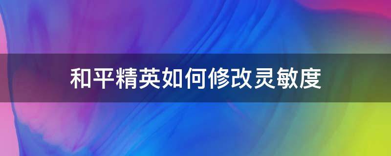 和平精英如何修改灵敏度 和平精英怎么修改灵敏度