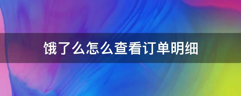 饿了么怎么查看订单明细 怎么查饿了么全部订单