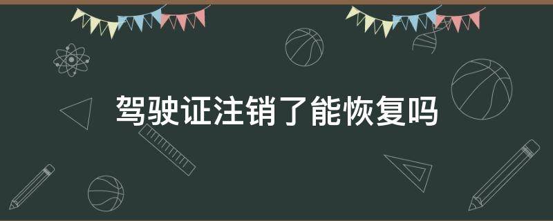 驾驶证注销了能恢复吗 驾驶证注销可以恢复吗?