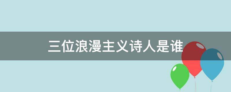 三位浪漫主义诗人是谁 三大浪漫主义诗人