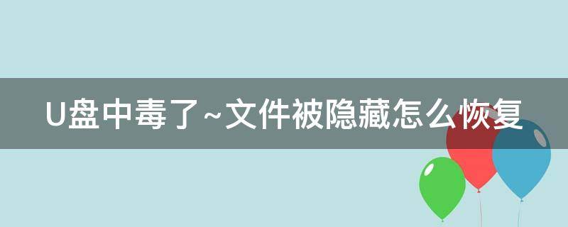 U盘中毒了~文件被隐藏怎么恢复（u盘中毒如何恢复被隐藏文件）