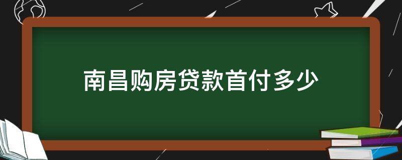 南昌购房贷款首付多少（南昌买房首付多少）