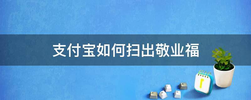 支付宝如何扫出敬业福（支付宝怎样扫出敬业福）