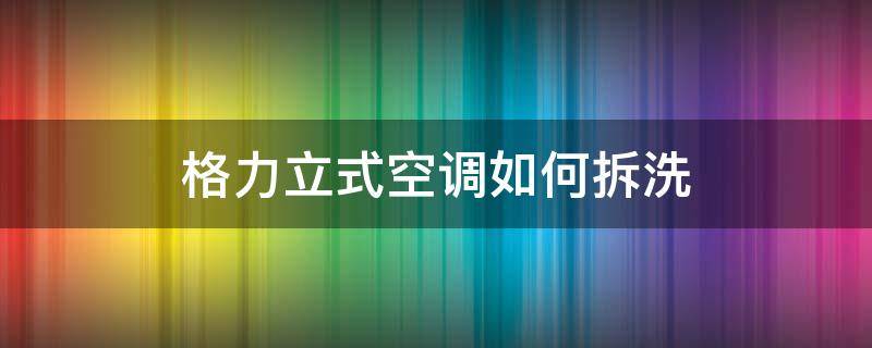 格力立式空调如何拆洗 格力立式空调如何拆洗过滤网?