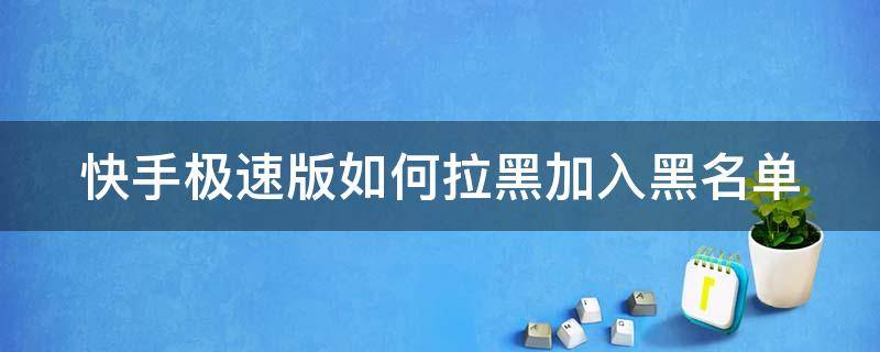 快手极速版如何拉黑加入黑名单 快手极速版不小心加入黑名单了怎么移出来