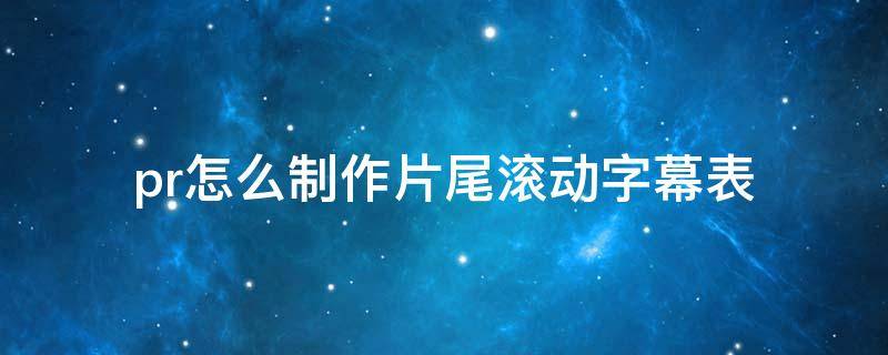 pr怎么制作片尾滚动字幕表 pr做片尾滚动字幕