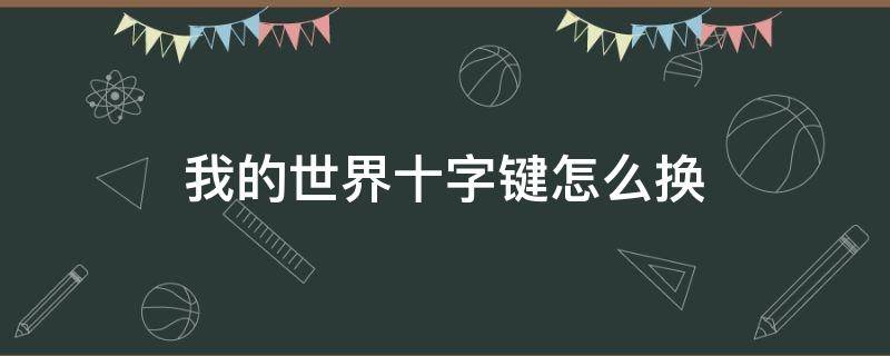 我的世界十字键怎么换（我的世界十字键怎么换?）