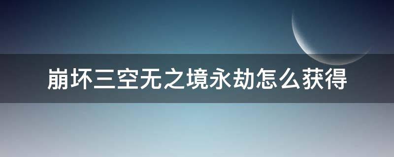 崩坏三空无之境永劫怎么获得 崩坏3空无之境永劫怎么获得