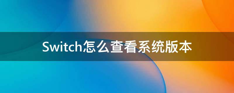 Switch怎么查看系统版本（switch如何查看系统版本）