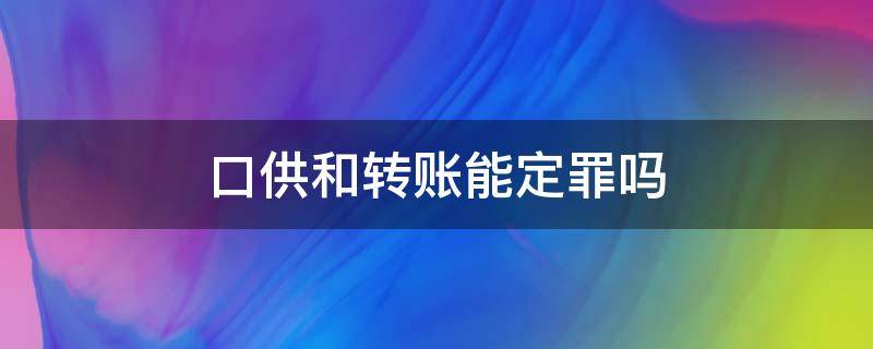 口供和转账能定罪吗（法院是以口供定罪吗）