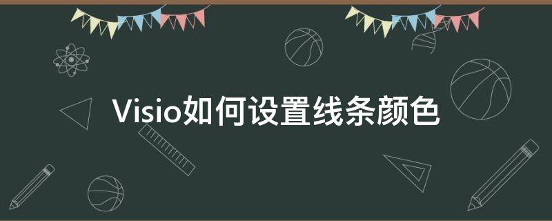 Visio如何设置线条颜色（visio怎么改变字体颜色）