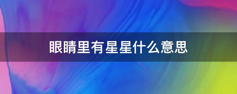 眼睛里有星星什么意思 眼睛里的星星是什么意思