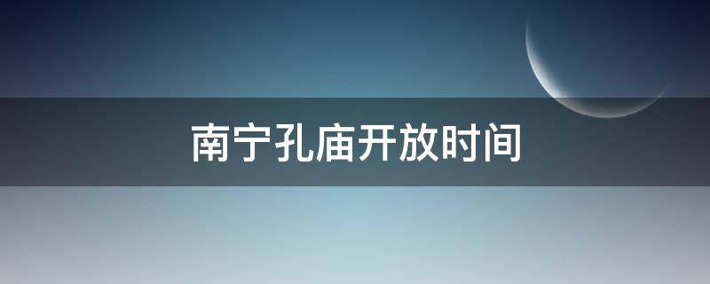 南宁孔庙开放时间 2020南宁孔庙开放时间