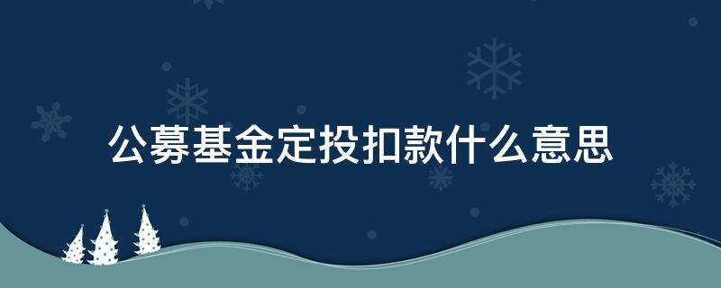 公募基金定投扣款什么意思 公募基金定投扣款是什么意思