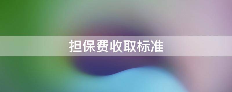 担保费收取标准（商转公担保费收取标准）