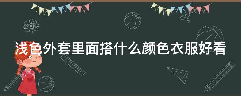 浅色外套里面搭什么颜色衣服好看 浅色外套里面搭配什么颜色