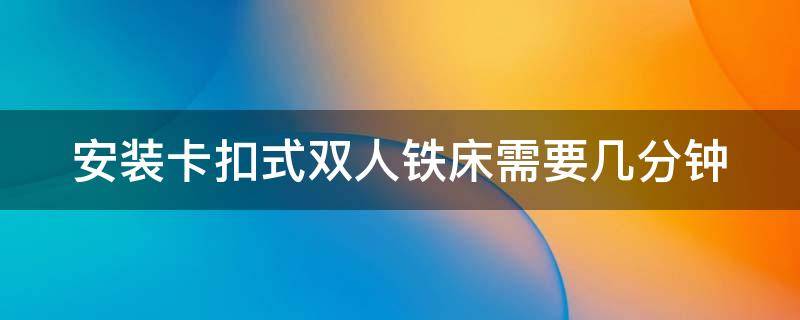 安装卡扣式双人铁床需要几分钟 卡扣式铁架床