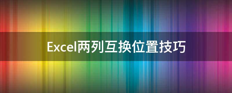 Excel两列互换位置技巧（excel如何互换两列位置）