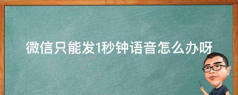 微信只能发1秒钟语音怎么办呀（微信只能发1秒语音怎么回事）