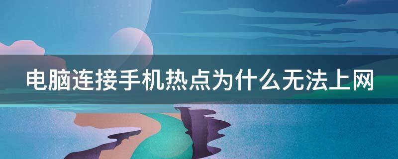 电脑连接手机热点为什么无法上网 电脑连接手机热点为什么无法上网了