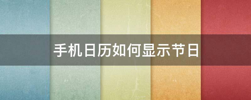 手机日历如何显示节日（如何让日历显示节日）