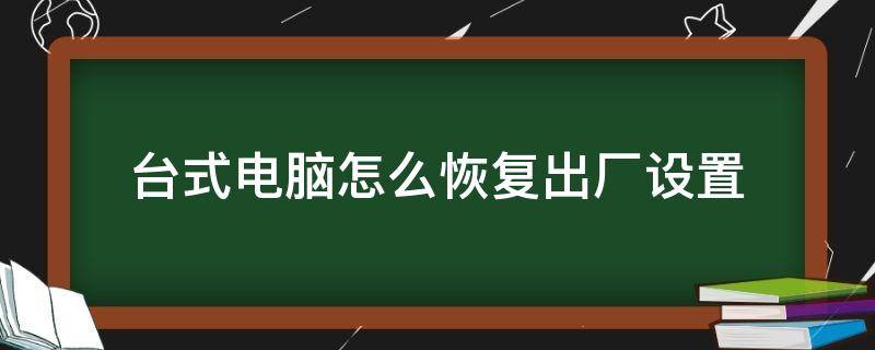 台式电脑怎么恢复出厂设置 台式电脑怎么恢复出厂设置或格式化