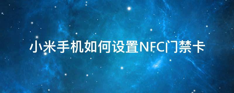 小米手机如何设置NFC门禁卡（小米手机如何使用nfc门禁卡）