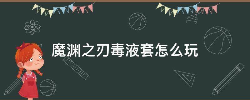 魔渊之刃毒液套怎么玩（魔渊之刃毒液套怎么中毒）