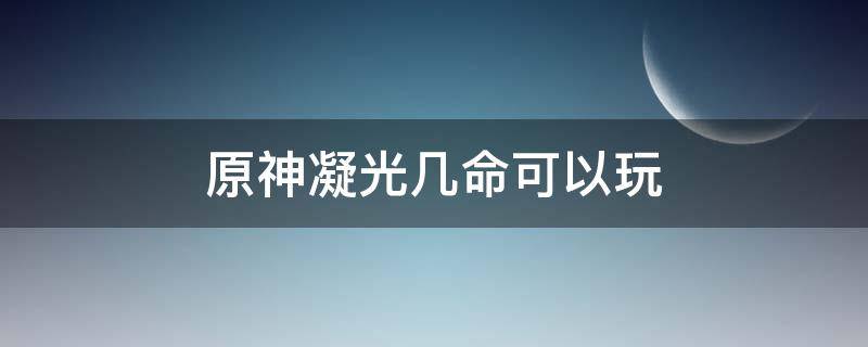 原神凝光几命可以玩（原神凝光能玩吗）