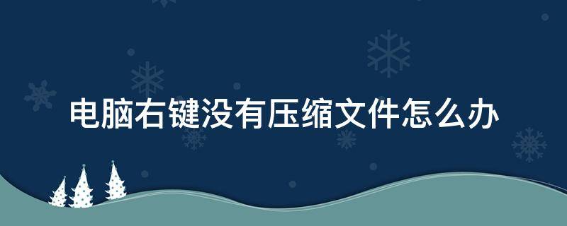 电脑右键没有压缩文件怎么办（电脑右键没有压缩文件这个功能）