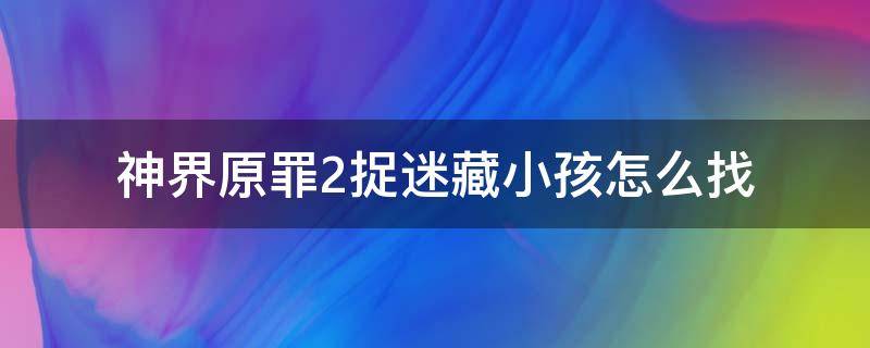 神界原罪2捉迷藏小孩怎么找 神界原罪2捉迷藏