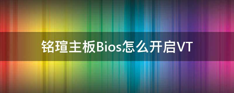 铭瑄主板Bios怎么开启VT 铭瑄主板bios怎么开启cpu睿频