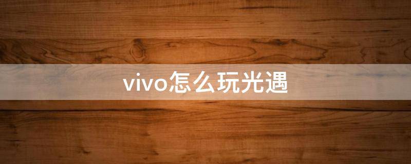 vivo怎么玩光遇（vivo怎么玩光遇国服）