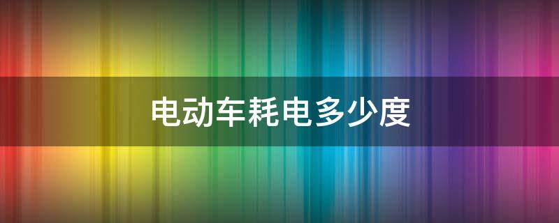 电动车耗电多少度 电动车每天用多少度电