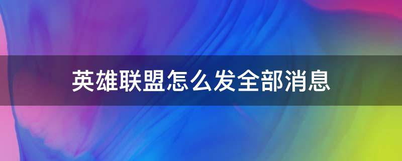 英雄联盟怎么发全部消息（英雄联盟怎么发全部消息键盘教学视频）