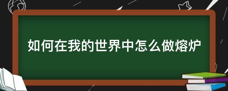 如何在我的世界中怎么做熔炉（我的世界怎样造熔炉）