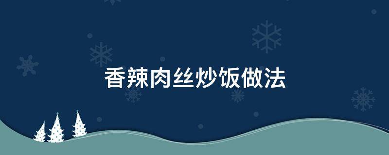 香辣肉丝炒饭做法（红椒肉丝炒饭做法）