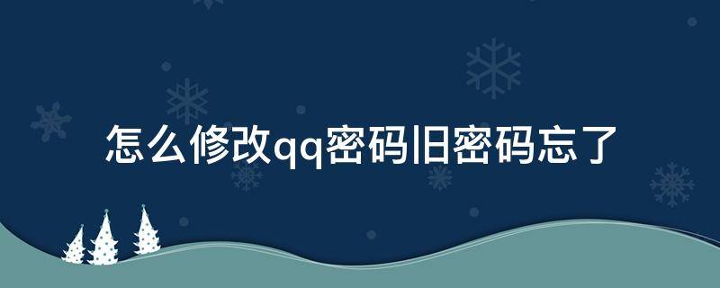 怎么修改qq密码旧密码忘了 忘记旧密码如何改qq密码怎么修改