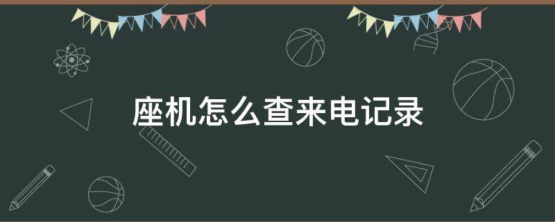 座机怎么查来电记录（酒店座机怎么查来电记录）